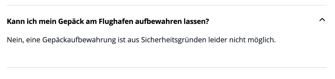 FAQ des Flughafens Dortmund: Kann ich mein Gepäck am Flughafen aufbewahren lassen? Nein, eine Gepäckaufbewahrung ist aus Sicherheitsgründen leider nicht möglich